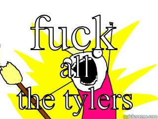 FUCK ALL THE TYLERS All The Things