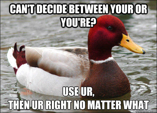 Can't decide between your or you're? Use UR, 
then ur right no matter what  Malicious Advice Mallard