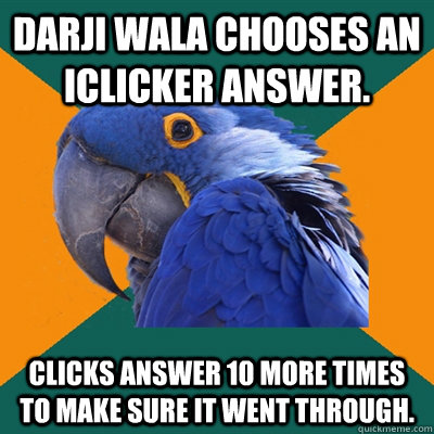 Darji Wala chooses an iClicker answer.  Clicks answer 10 more times to make sure it went through.   Paranoid Parrot