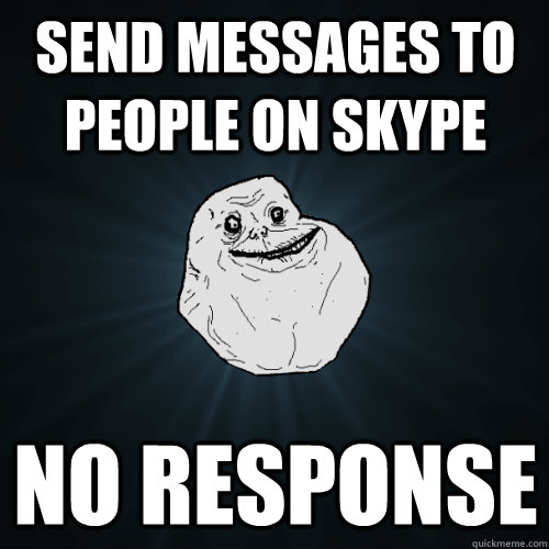 Send messages to people on skype no response  Forever Alone