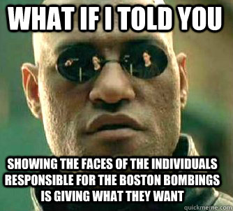 what if i told you Showing the faces of the individuals responsible for the Boston Bombings is giving what they want  Matrix Morpheus