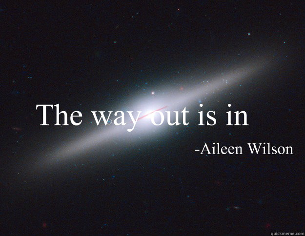 The way out is in -Aileen Wilson  