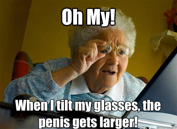 Oh My! When I tilt my glasses, the penis gets larger!    Grandma finds the Internet