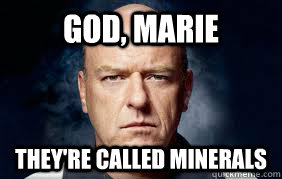 god, marie they're called minerals  Lets get some fucking minerals