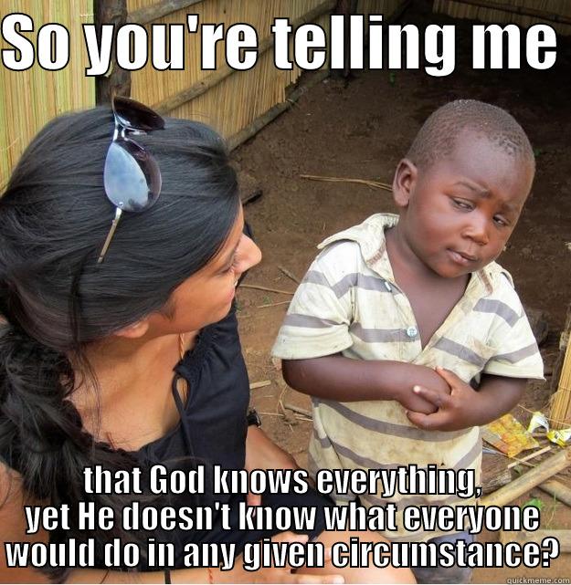SO YOU'RE TELLING ME  THAT GOD KNOWS EVERYTHING, YET HE DOESN'T KNOW WHAT EVERYONE WOULD DO IN ANY GIVEN CIRCUMSTANCE? Skeptical Third World Kid