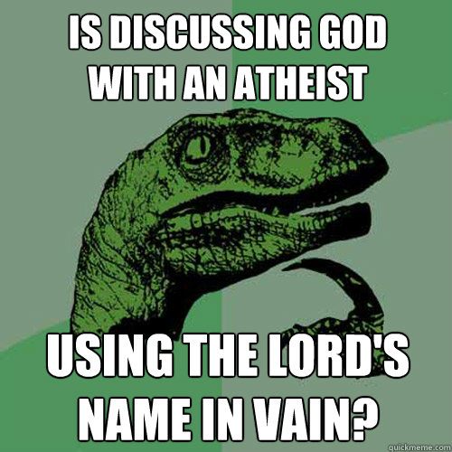 is discussing god
with an atheist using the lord's 
name in vain?  Philosoraptor