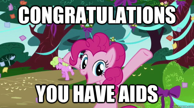 Congratulations You have AIDS - Congratulations You have AIDS  Pinkie Pie Aids