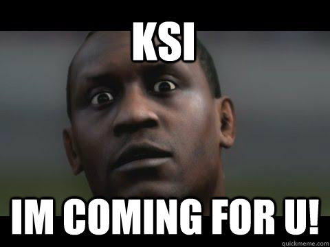 ksi im coming for u!  