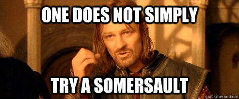 One does not simply try a somersault  One Does Not Simply