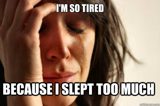 I'm so tired because i slept too much  FirstWorldProblems