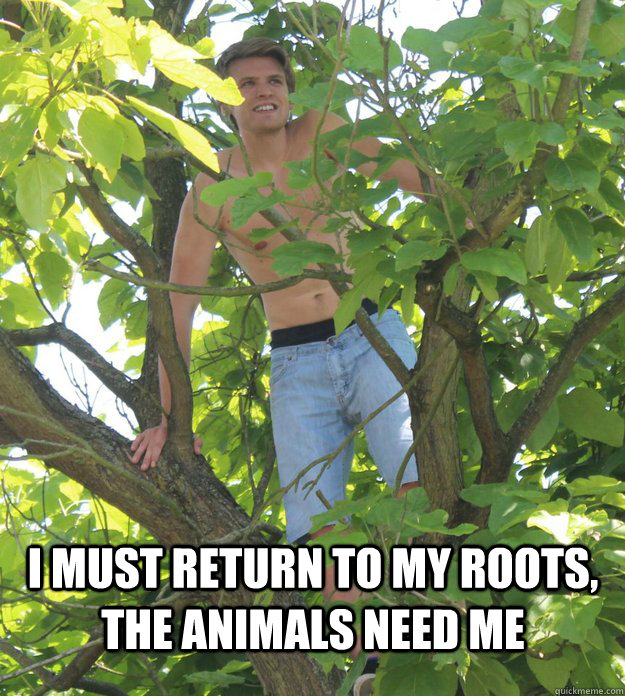 I must return to my roots, the animals need me - I must return to my roots, the animals need me  Detsy tree hugger