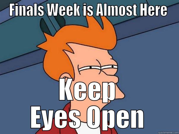 FINALS WEEK IS ALMOST HERE KEEP EYES OPEN Futurama Fry