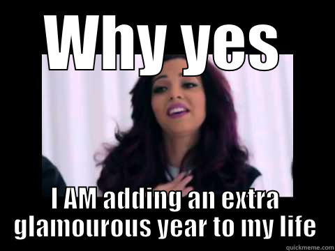 WHY YES I AM ADDING AN EXTRA GLAMOUROUS YEAR TO MY LIFE Misc