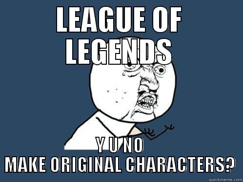 LEAGUE OF LEGENDS Y U NO MAKE ORIGINAL CHARACTERS? Y U No