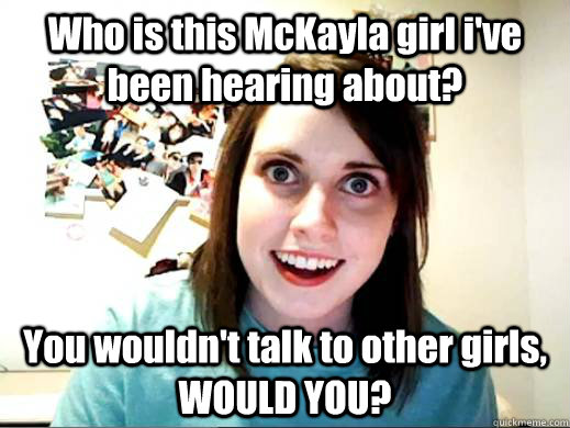 Who is this McKayla girl i've been hearing about? You wouldn't talk to other girls, WOULD YOU?  OAG joins Myspace