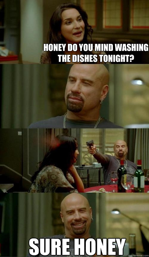 Honey do you mind washing the dishes tonight? sure honey  Skinhead John