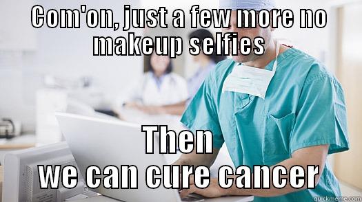 COM'ON, JUST A FEW MORE NO MAKEUP SELFIES THEN WE CAN CURE CANCER Misc