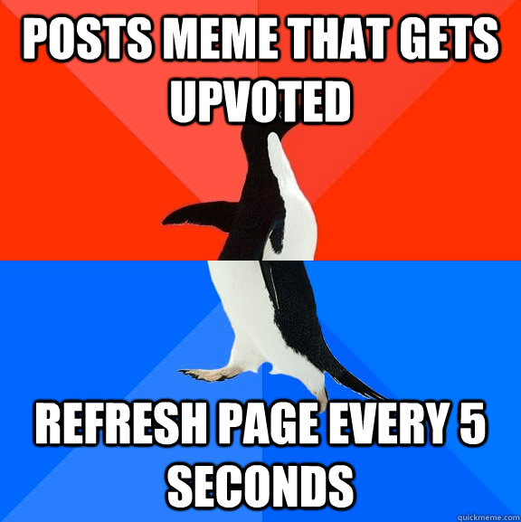 Posts meme that gets upvoted  refresh page every 5 seconds  Socially Awesome Awkward Penguin