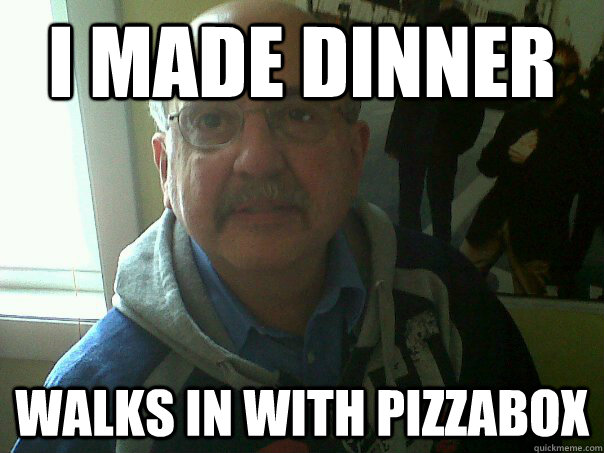 I made dinner walks in with pizzabox   Senile Parent