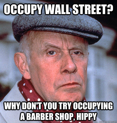 Occupy Wall Street? why don't you try occupying a barber shop, hippy - Occupy Wall Street? why don't you try occupying a barber shop, hippy  Grump old man