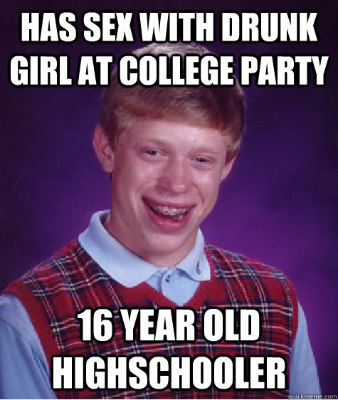 has sex with drunk girl at college party 16 year old highschooler - has sex with drunk girl at college party 16 year old highschooler  Bad Luck Brian