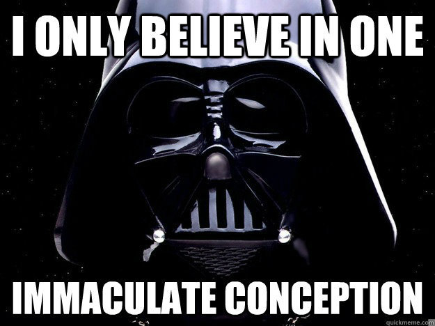 I only believe in one immaculate conception - I only believe in one immaculate conception  DarthFace
