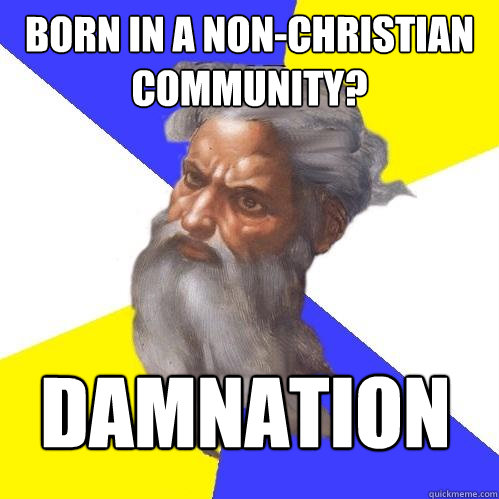 BORN IN A NON-CHRISTIAN COMMUNITY? DAMNATION  Advice God