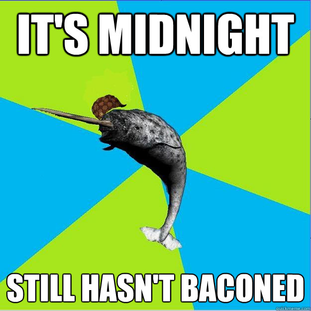 It's Midnight Still hasn't baconed - It's Midnight Still hasn't baconed  Scumbag narwhal