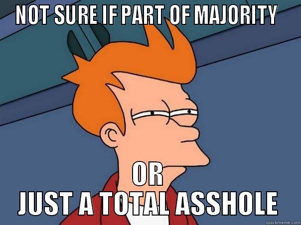 NOT SURE IF PART OF MAJORITY  OR JUST A TOTAL ASSHOLE Futurama Fry