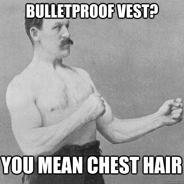 Bulletproof vest? you mean chest hair - Bulletproof vest? you mean chest hair  Misc