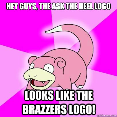 Hey guys, the Ask the Heel logo looks like the brazzers logo!  Slowpoke