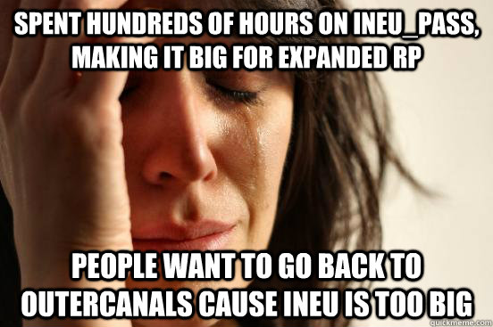 Spent hundreds of hours on ineu_pass, making it big for expanded rp people want to go back to outercanals cause ineu is too big  First World Problems
