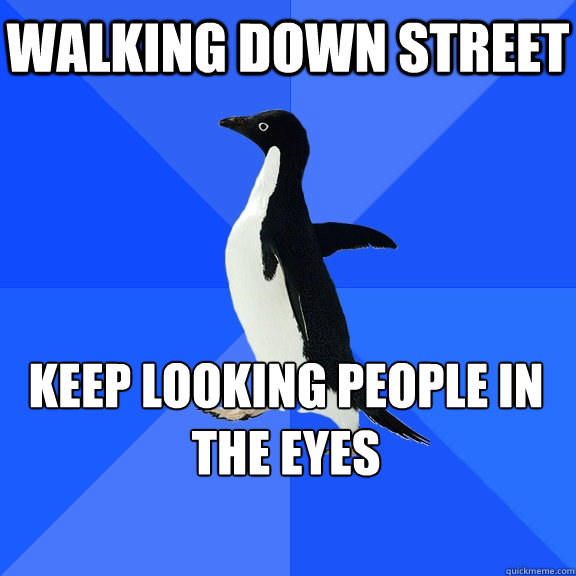 walking down street keep looking people in the eyes
    Socially Awkward Penguin