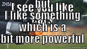 I SEE YOU LIKE CARS BUT I LIKE SOMETHING WHICH IS A BIT MORE POWERFUL Misc