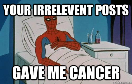 Your irrelevent posts Gave me cancer - Your irrelevent posts Gave me cancer  That Post gave me cancer