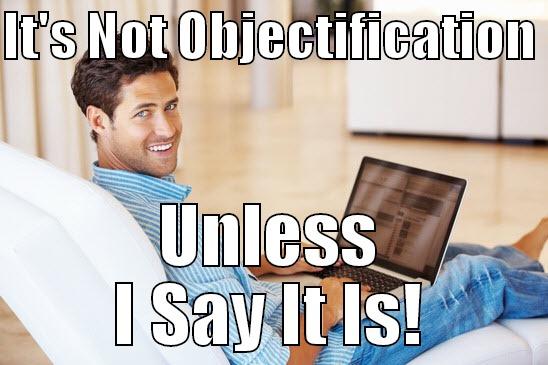 IT'S NOT OBJECTIFICATION  UNLESS I SAY IT IS! Misc