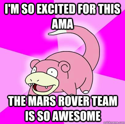 I'm so excited for this AMA The Mars rover team is so awesome  Slowpoke