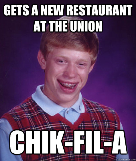Gets a new restaurant at the union Chik-Fil-A  Bad Luck Brian