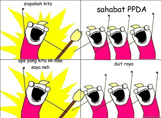 siapakah kita sahabat PPDA ape yang kita nk mse saya neh duit raya  What Do We Want