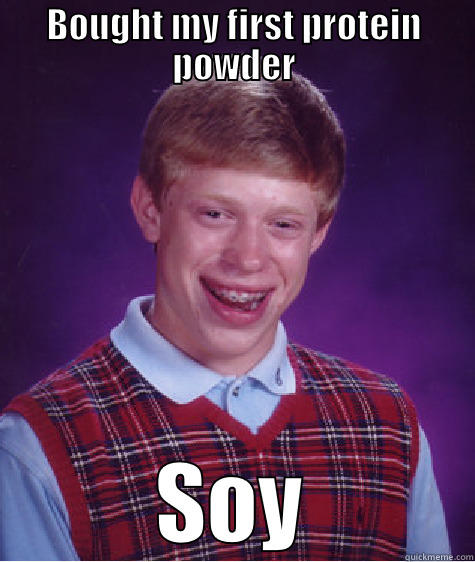 BOUGHT MY FIRST PROTEIN POWDER SOY Bad Luck Brian