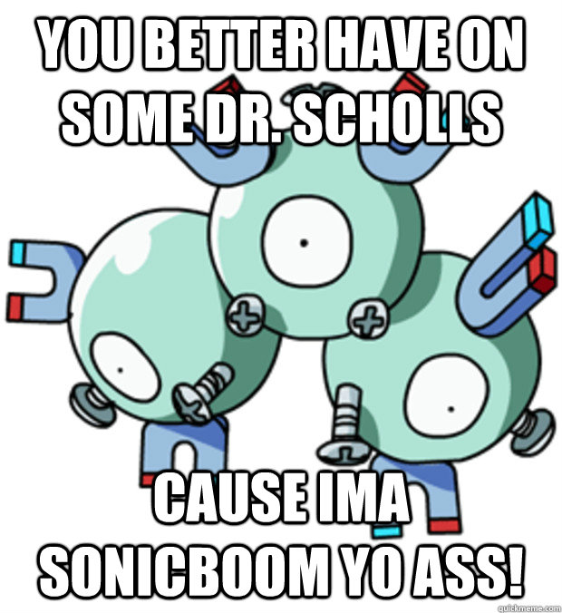 you better have on some dr. scholls cause ima sonicboom yo ass! - you better have on some dr. scholls cause ima sonicboom yo ass!  Scumbag Pokemon