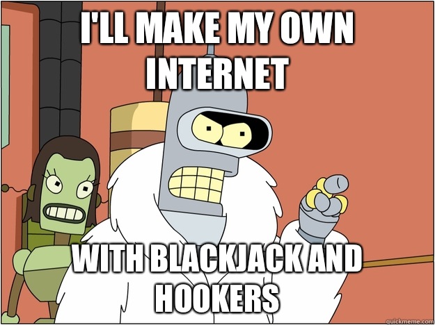 I'll make my own internet with blackjack and hookers  BENDER STATE MEET