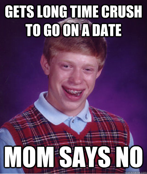 Gets long time crush to go on a date Mom Says No  Bad Luck Brian