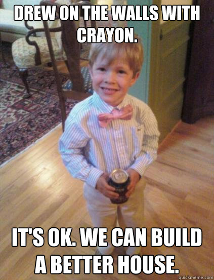 Drew on the walls with crayon. it's ok. we can build a better house.  - Drew on the walls with crayon. it's ok. we can build a better house.   Fraternity 4 year-old
