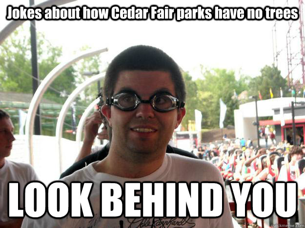 Jokes about how Cedar Fair parks have no trees LOOK BEHIND YOU  Coaster Enthusiast
