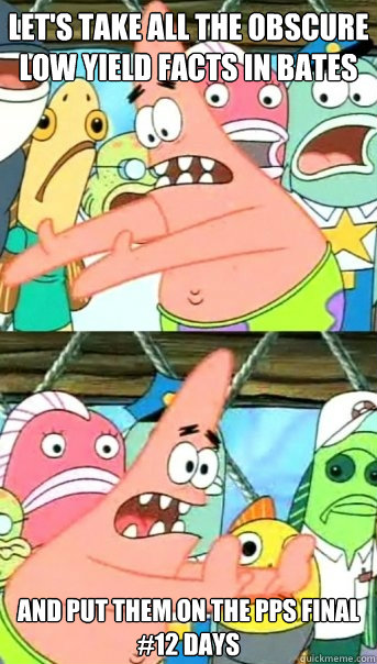 Let's take all the obscure low yield facts in bates and put them on the pps final
#12 days  Push it somewhere else Patrick