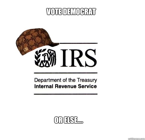 Vote Democrat Or else....  Scumbag IRS