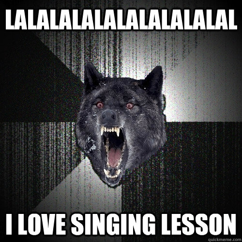 lalalalalalalalalalal i love singing lesson  Insanity Wolf