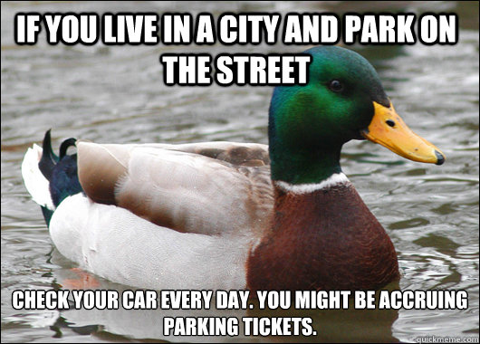 If you live in a city and park on the street Check your car every day. You might be accruing parking tickets.  Actual Advice Mallard