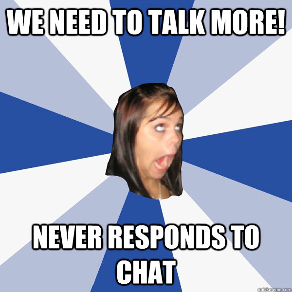 We need to talk more! Never responds to chat  Annoying Facebook Girl